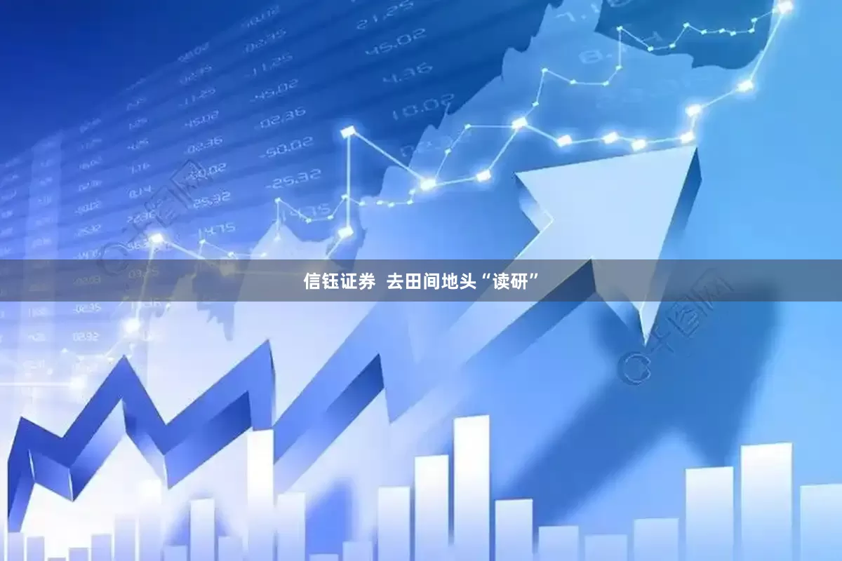 信钰证券  去田间地头“读研”