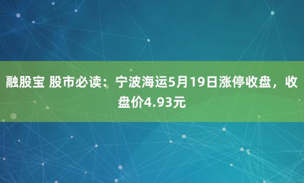 融股宝 股市必读：宁波海运5月19日涨停收盘，收盘价4.93元