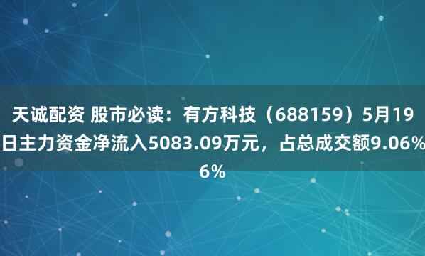 天诚配资 股市必读：有方科技（688159）5月19日主力资金净流入5083.09万元，占总成交额9.06%