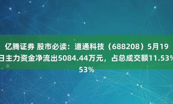 亿腾证券 股市必读：道通科技（688208）5月19日主力资金净流出5084.44万元，占总成交额11.53%