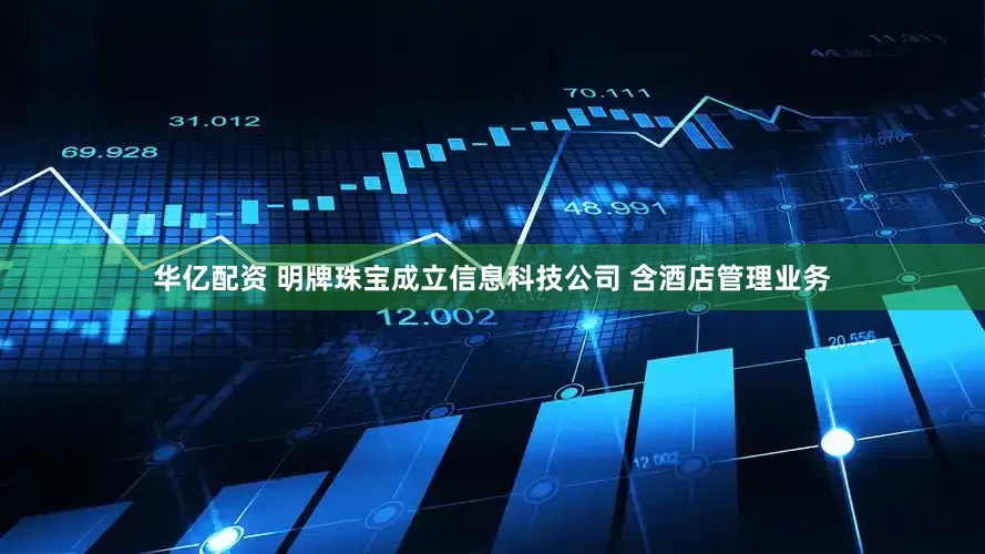 华亿配资 明牌珠宝成立信息科技公司 含酒店管理业务