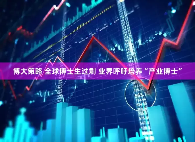 博大策略 全球博士生过剩 业界呼吁培养“产业博士”