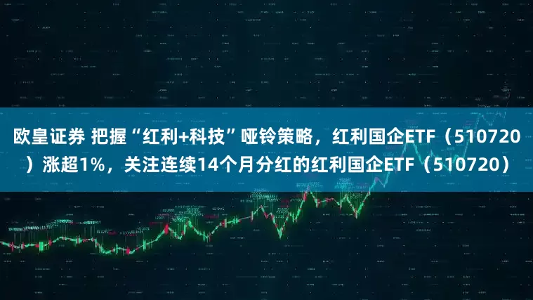 欧皇证券 把握“红利+科技”哑铃策略，红利国企ETF（510720）涨超1%，关注连续14个月分红的红利国企ETF（510720）