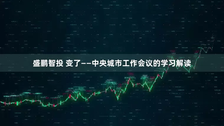 盛鹏智投 变了——中央城市工作会议的学习解读