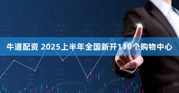 牛道配资 2025上半年全国新开119个购物中心