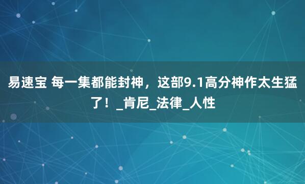 易速宝 每一集都能封神，这部9.1高分神作太生猛了！_肯尼_法律_人性
