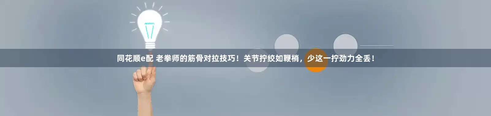 同花顺e配 老拳师的筋骨对拉技巧！关节拧绞如鞭梢，少这一拧劲力全丢！