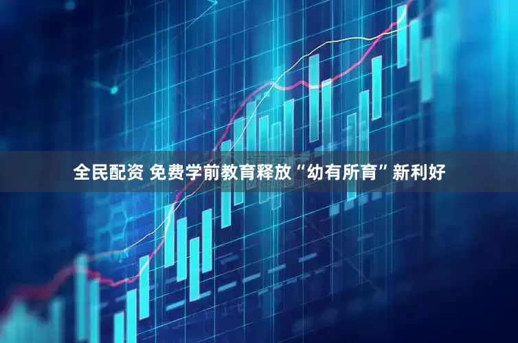 全民配资 免费学前教育释放“幼有所育”新利好
