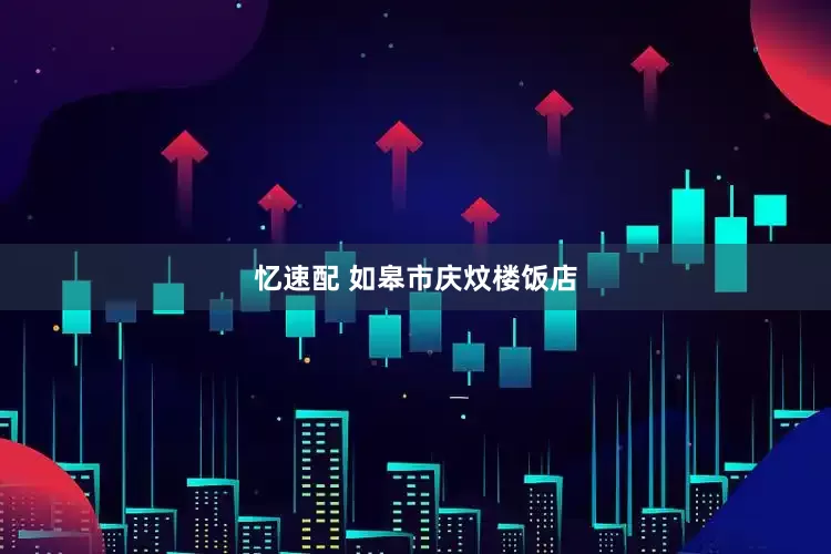 忆速配 如皋市庆炆楼饭店