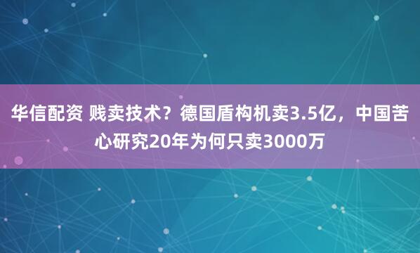 华信配资 贱卖技术？德国盾构机卖3.5亿，中国苦心研究20年为何只卖3000万