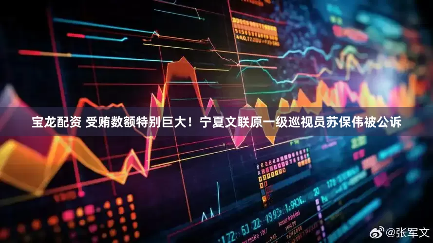 宝龙配资 受贿数额特别巨大！宁夏文联原一级巡视员苏保伟被公诉