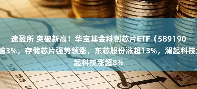 速盈所 突破新高！华宝基金科创芯片ETF（589190）上攻逾3%，存储芯片强势领涨，东芯股份涨超13%，澜起科技涨超8%